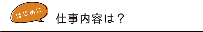 仕事内容は？