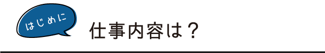 仕事内容は？